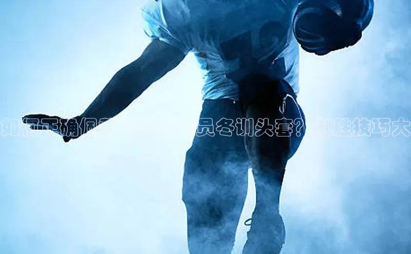 天博·中国官方网站知乎如何正确佩戴足球运动员冬训头套？制胜技巧大