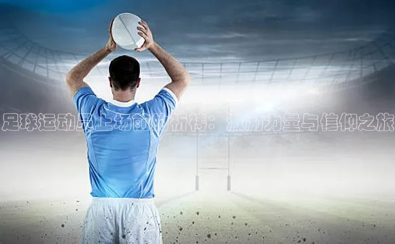 天博网页版在线登录入口同程足球运动员上场前的祈祷：激励力量与信仰之旅