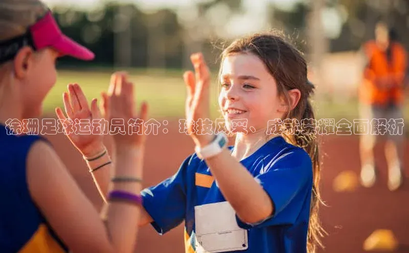 天博全站官网登录入口百度移动开放平台徐珊足球运动员简介：球技风采、成就荣耀全面解析