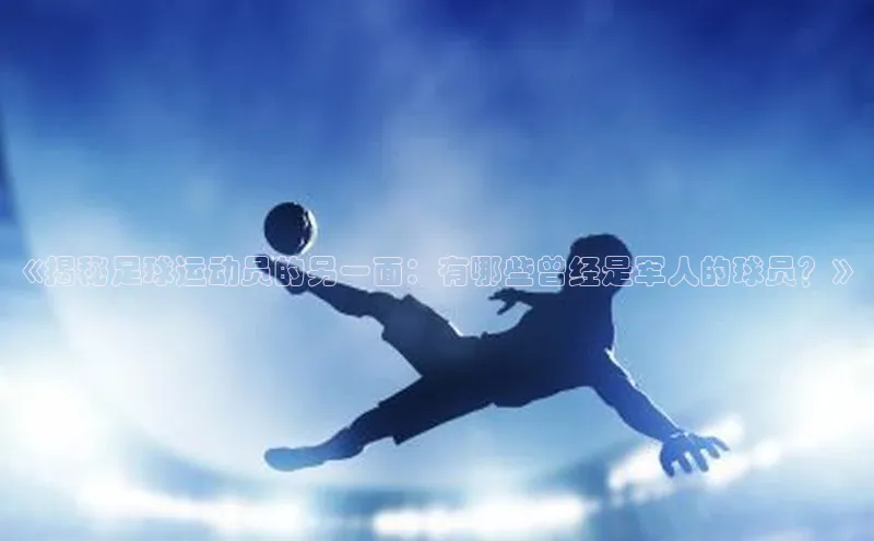 天博全站官网登录入口百度移动开放平台《揭秘足球运动员的另一面：有哪些曾经是军人的球员？》