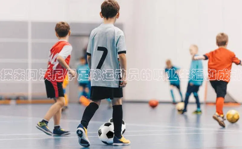 天博·体育官方网站汉得信息探索阿沃尼伊足球运动员的职业生涯和成就