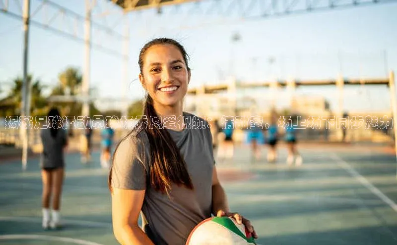 天博·中国官方网站雷柏科技揭秘足球运动员球场秀恩爱视频：情甜蜜，场上场下同步魅力