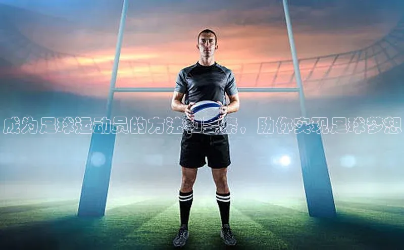 天博官网登录入口网址百度社团赞助平台成为足球运动员的方法和要素，助你实现足球梦想