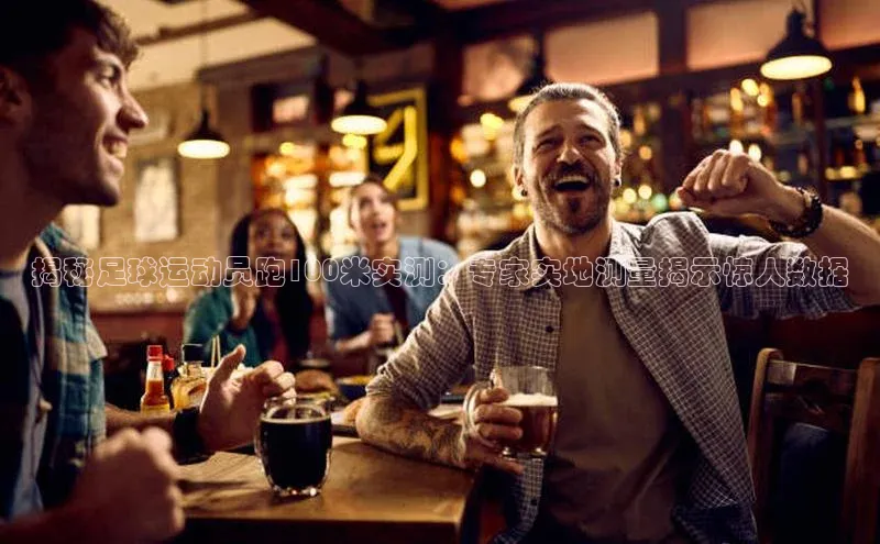 天博TB·体育登录入口百度技术学院揭秘足球运动员跑100米实测：专家实地测量揭示惊人数据