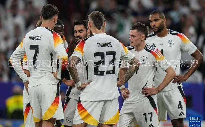 天博网页版在线登录入口百度识图足球运动的表情包制作技巧，让你轻松学会DIY趣味足球表情