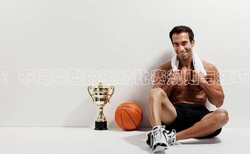 天博TB综合体育百度取证：不同类型的运动比赛规则与技巧