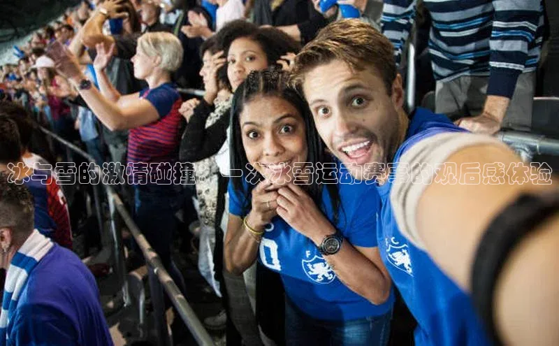 天博登录入口welcome顺丰冰与雪的激情碰撞：一次冰雪运动赛事的观后感体验