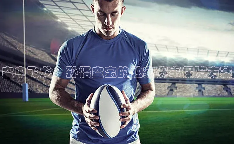 天博TB·体育官网如流空中飞龙：孙悟空宝的独家赛事保障方案