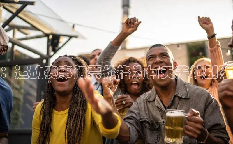 ：运动赛事门票价格为何天差地别？