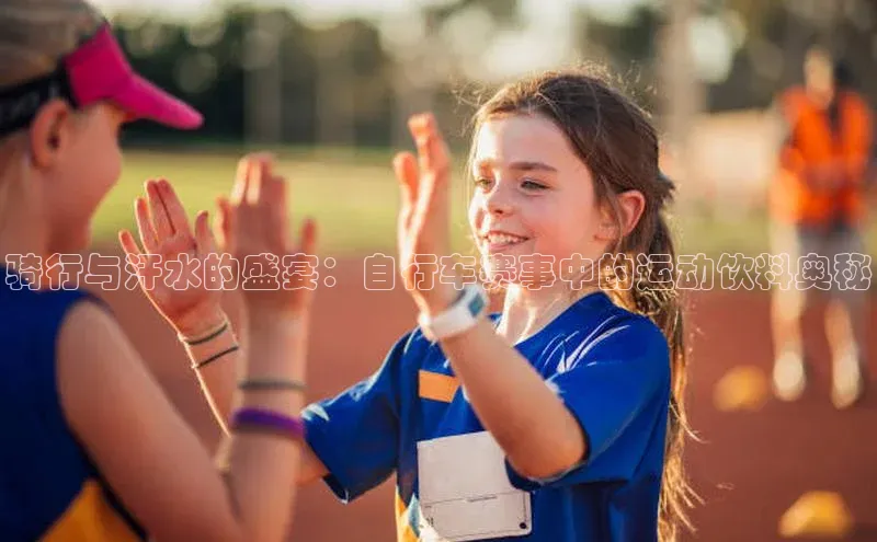 骑行与汗水的盛宴：自行车赛事中的运动饮料奥秘