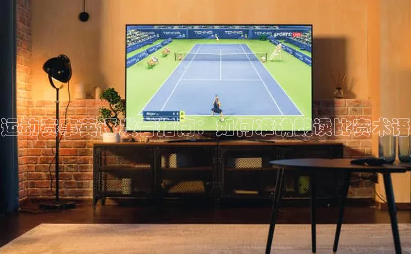 运动赛事英语发音指南：如何准确朗读比赛术语