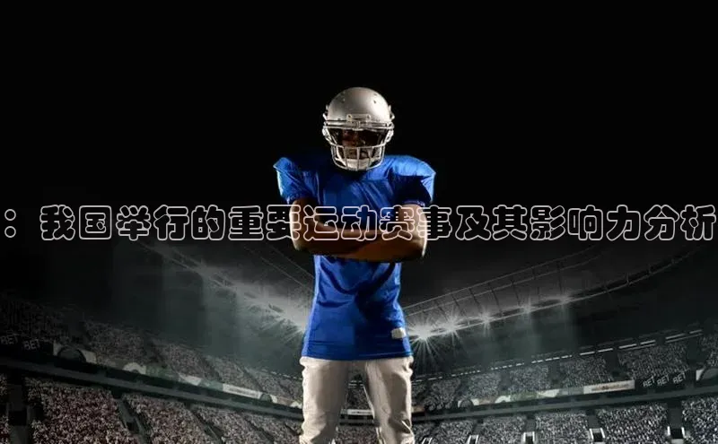 ：我国举行的重要运动赛事及其影响力分析