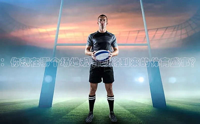 ：你想在哪个场地观看即将到来的体育盛事？