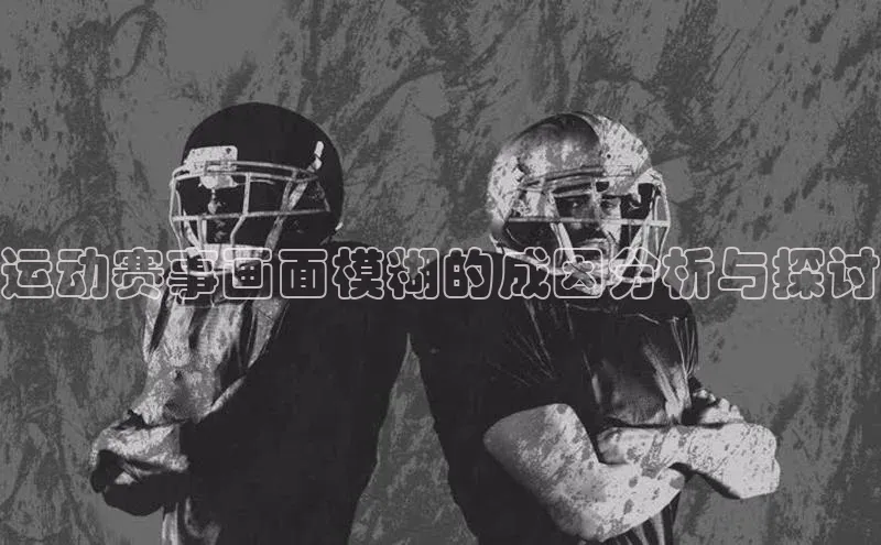 运动赛事画面模糊的成因分析与探讨