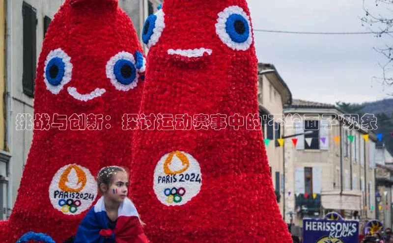 挑战与创新：探讨运动赛事中的\'不给面子\'现象