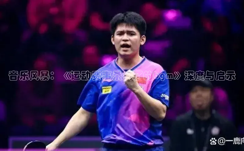 音乐风暴：《运动赛事杀疯了的bgm》深度与启示