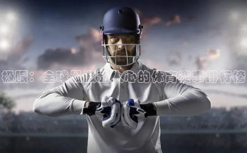 极限：全球最激动人心的体育赛事排行榜