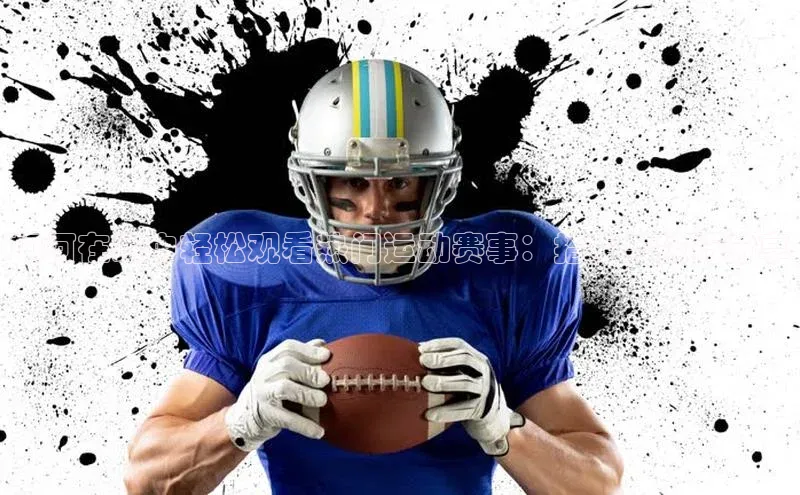 如何在家中轻松观看热门运动赛事：指南与技巧分享