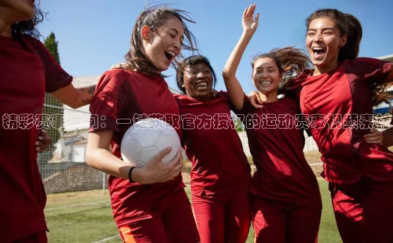 精彩赛事瞬间：一键获取官方授权的运动赛事视频素材