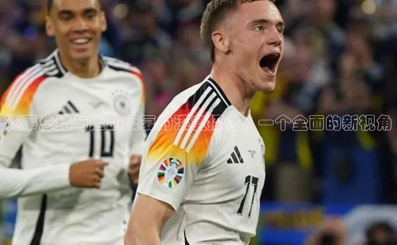 赛事总结与运动康复的深度探讨：一个全面的新视角