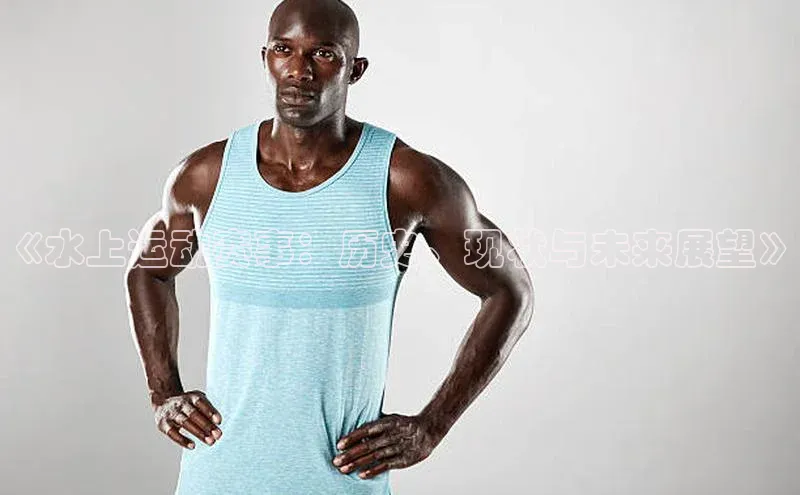 《水上运动赛事：历史、现状与未来展望》