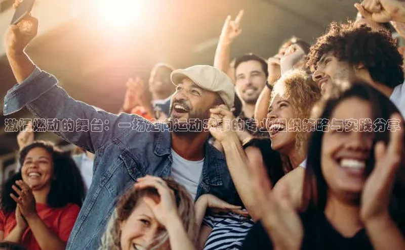 激情燃动的舞台：一场定向运动赛事的专业组织策略与实践分享