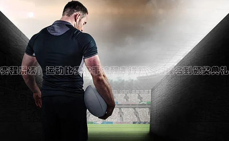 赛程紧凑！运动比赛赛事流程表详解：从报名到颁奖典礼