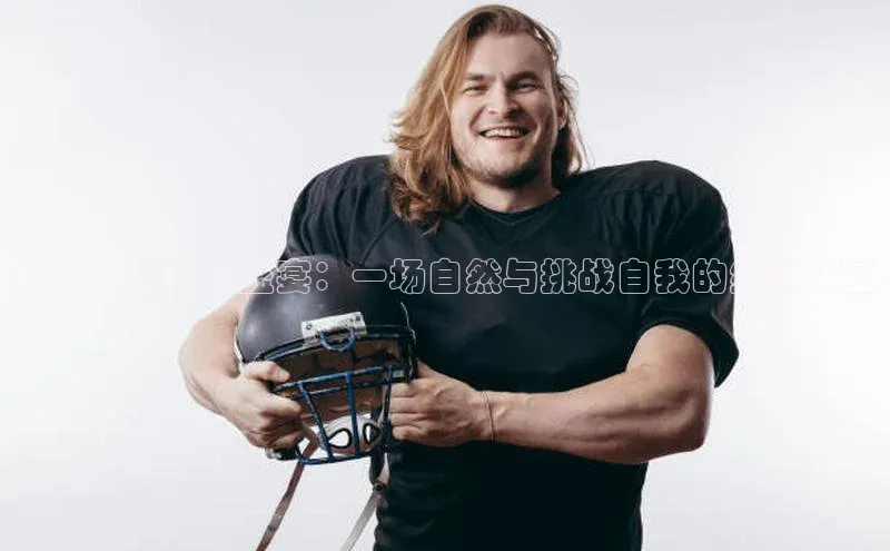 华南户外运动盛宴：一场自然与挑战自我的终极较量