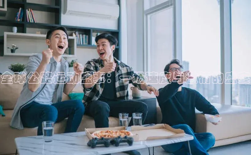 全球公路运动盛事：一场速度与激情的盛宴