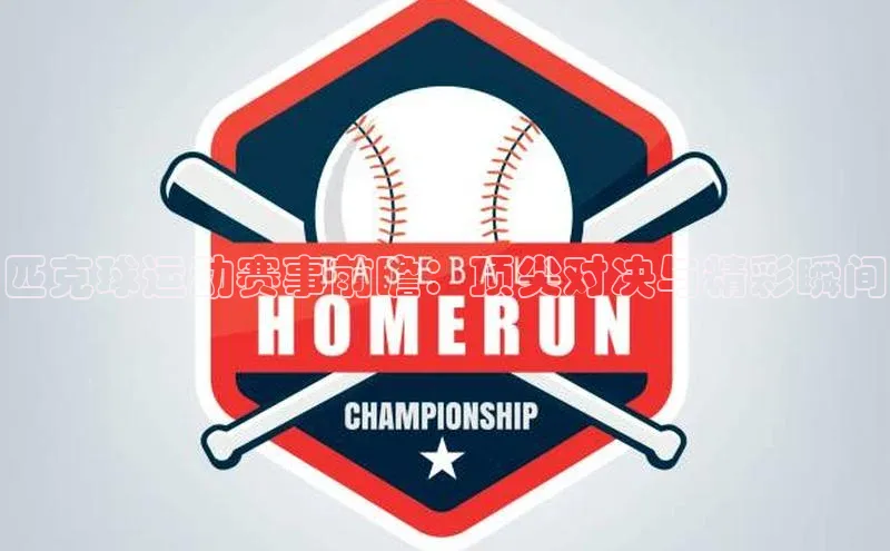 匹克球运动赛事前瞻：顶尖对决与精彩瞬间