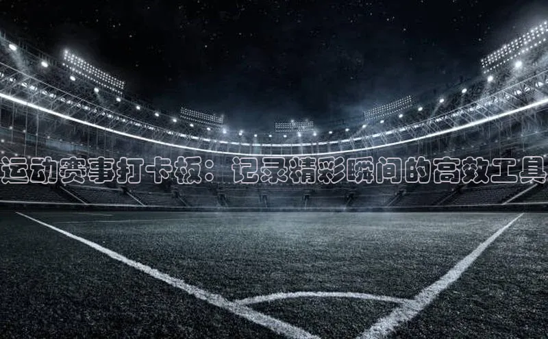 运动赛事打卡板：记录精彩瞬间的高效工具