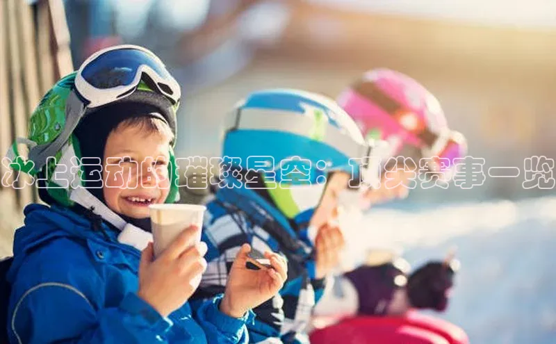 冰上运动的璀璨星空：顶尖赛事一览