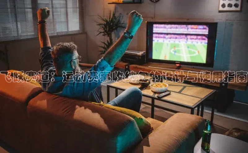 飞跃赛道：运动赛事收纳包的设计与使用指南