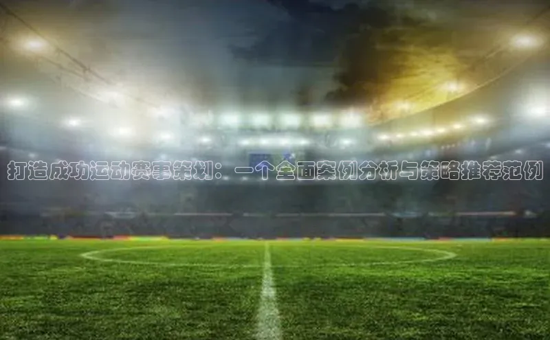 打造成功运动赛事策划：一个全面案例分析与策略推荐范例