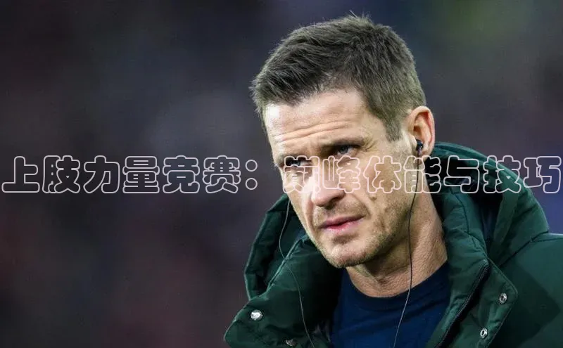 上肢力量竞赛：巅峰体能与技巧