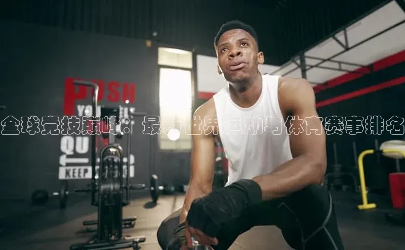 全球竞技巅峰：最新世界运动与体育赛事排名
