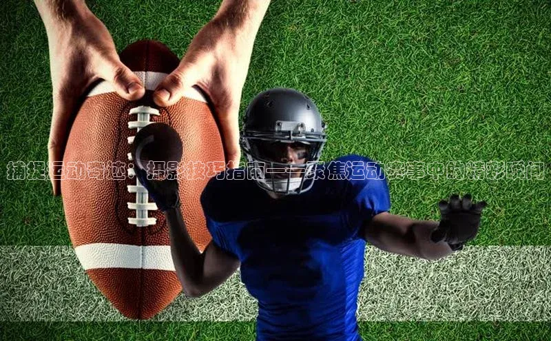 捕捉运动奇迹：摄影技巧指南——聚焦运动赛事中的精彩瞬间