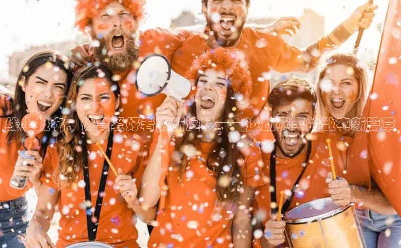 线上报名：体育爱好者的新途径——运动赛事的数字新篇章