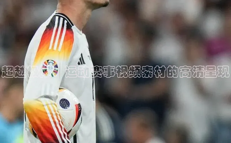 超越极限：运动赛事视频素材的高清呈现
