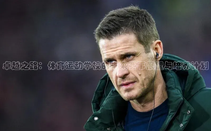 卓越之路：体育运动学校的未来赛事展望与培养计划