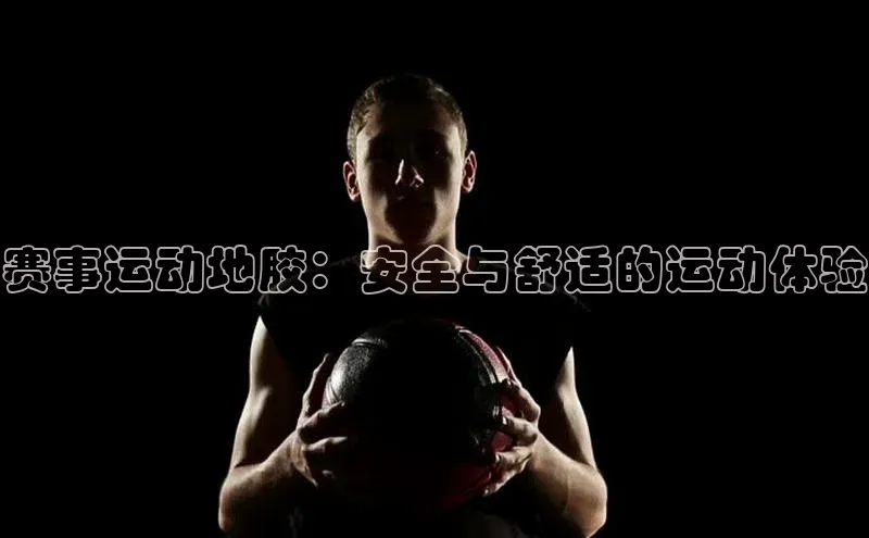 赛事运动地胶：安全与舒适的运动体验