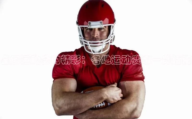 全国运动会的精彩：各地运动赛事一览指南