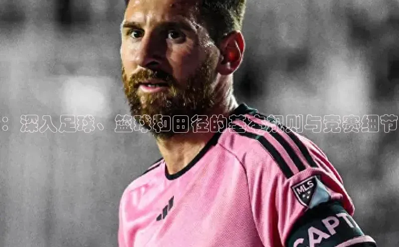 ：深入足球、篮球和田径的基本规则与竞赛细节