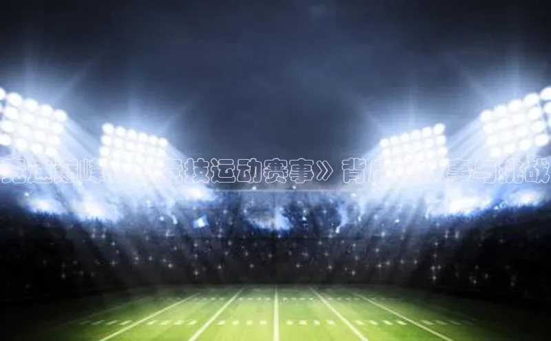 竞速巅峰：《竞技运动赛事》背后的故事与挑战