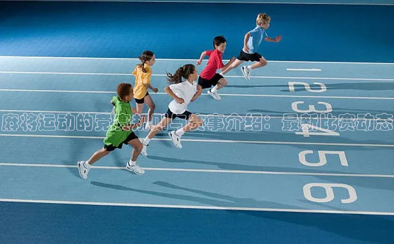 麻将运动的竞赛规则与赛事介绍：最新比赛动态