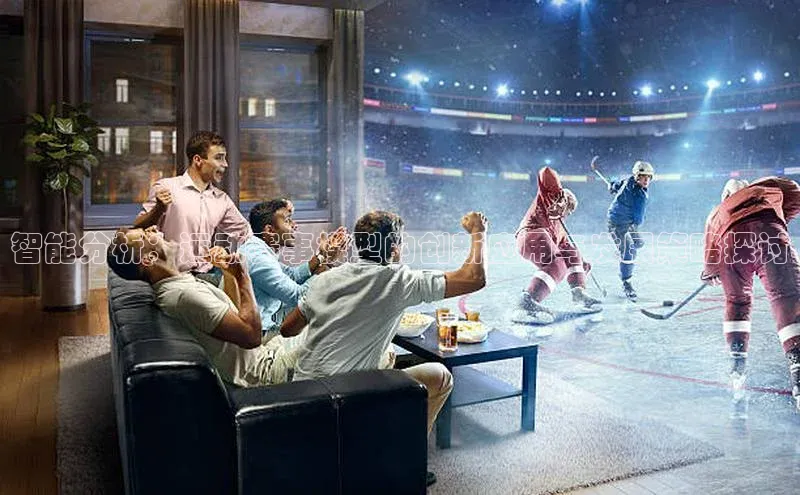 智能分析：运动赛事模型的创新应用与发展策略探讨