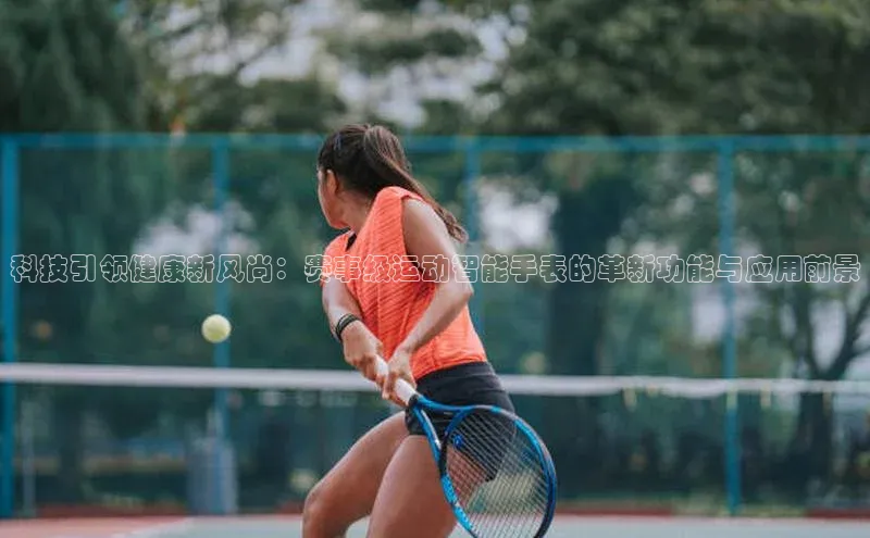 科技引领健康新风尚：赛事级运动智能手表的革新功能与应用前景