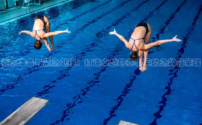 赛前准备与紧急处理：打造卓越的赛事运动急救箱策略