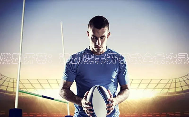 燃动开幕：运动赛事开幕式全景实录